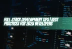 Full-Stack Development Tips | Best Practices for 2025 Developers